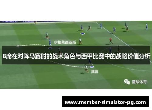 B席在对阵马赛时的战术角色与西甲比赛中的战略价值分析 B席在对阵马赛时的战术角色与西甲比赛中的战略价值分析