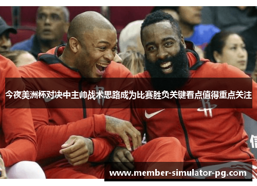 今夜美洲杯对决中主帅战术思路成为比赛胜负关键看点值得重点关注 今夜美洲杯对决中主帅战术思路成为比赛胜负关键看点值得重点关注