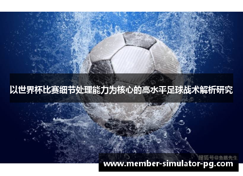 以世界杯比赛细节处理能力为核心的高水平足球战术解析研究