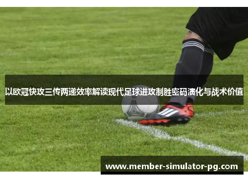 以欧冠快攻三传两递效率解读现代足球进攻制胜密码演化与战术价值 以欧冠快攻三传两递效率解读现代足球进攻制胜密码演化与战术价值