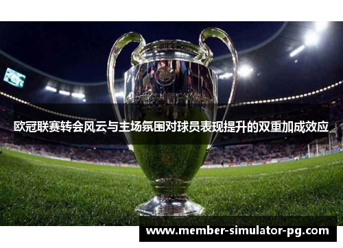 欧冠联赛转会风云与主场氛围对球员表现提升的双重加成效应
