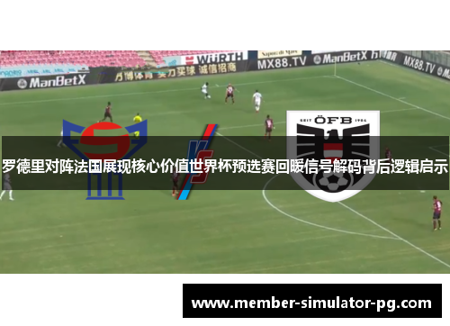 罗德里对阵法国展现核心价值世界杯预选赛回暖信号解码背后逻辑启示 罗德里对阵法国展现核心价值世界杯预选赛回暖信号解码背后逻辑启示