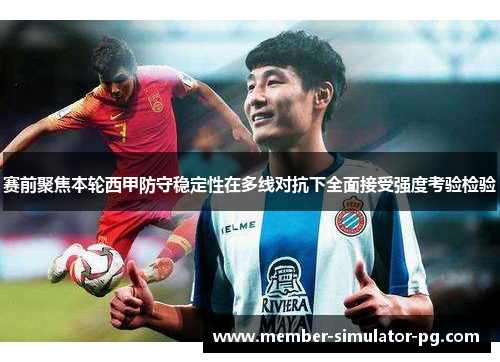 赛前聚焦本轮西甲防守稳定性在多线对抗下全面接受强度考验检验 赛前聚焦本轮西甲防守稳定性在多线对抗下全面接受强度考验检验