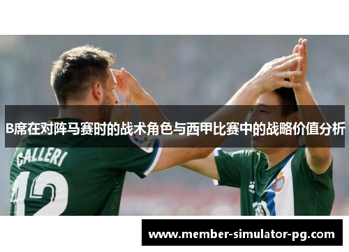 B席在对阵马赛时的战术角色与西甲比赛中的战略价值分析