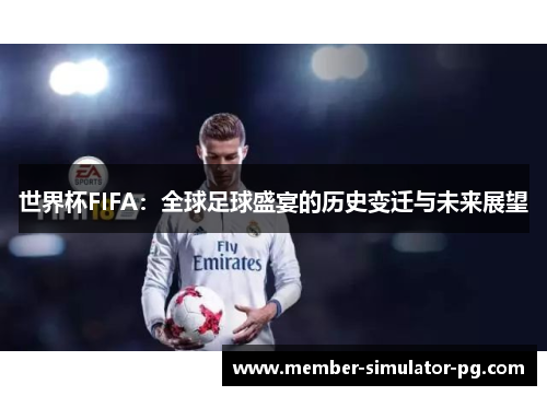 世界杯FIFA:全球足球盛宴的历史变迁与未来展望 世界杯FIFA:全球足球盛宴的历史变迁与未来展望
