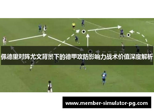 佩德里对阵尤文背景下的德甲攻防影响力战术价值深度解析 佩德里对阵尤文背景下的德甲攻防影响力战术价值深度解析