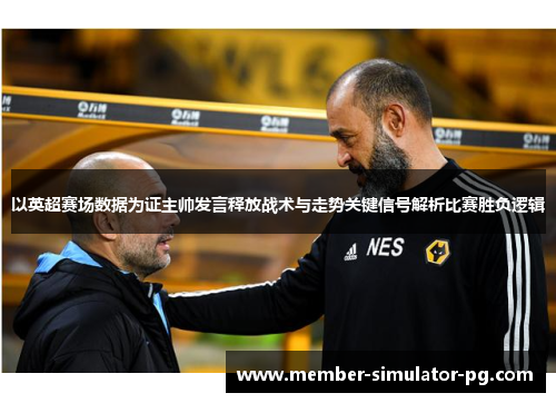 以英超赛场数据为证主帅发言释放战术与走势关键信号解析比赛胜负逻辑 以英超赛场数据为证主帅发言释放战术与走势关键信号解析比赛胜负逻辑