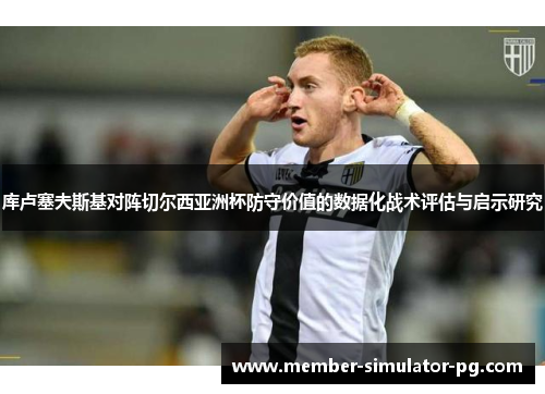 库卢塞夫斯基对阵切尔西亚洲杯防守价值的数据化战术评估与启示研究 库卢塞夫斯基对阵切尔西亚洲杯防守价值的数据化战术评估与启示研究
