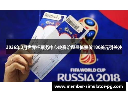 2026年3月世界杯票务中心决赛阶段最低票价180美元引关注 2026年3月世界杯票务中心决赛阶段最低票价180美元引关注
