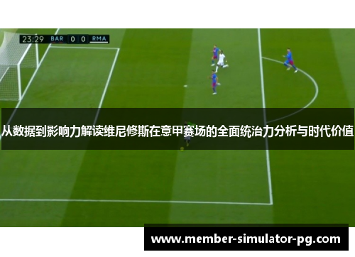 从数据到影响力解读维尼修斯在意甲赛场的全面统治力分析与时代价值 从数据到影响力解读维尼修斯在意甲赛场的全面统治力分析与时代价值