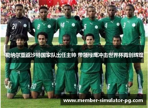 勒纳尔重返沙特国家队出任主帅 带领绿鹰冲击世界杯再创辉煌 勒纳尔重返沙特国家队出任主帅 带领绿鹰冲击世界杯再创辉煌