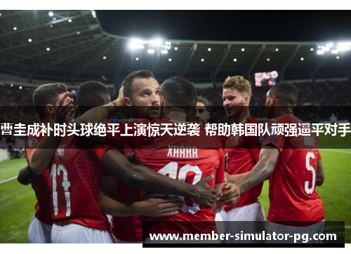 曹圭成补时头球绝平上演惊天逆袭 帮助韩国队顽强逼平对手