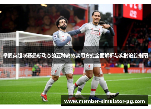 掌握英超联赛最新动态的五种高效实用方式全面解析与实时追踪指南