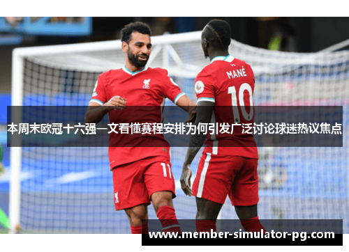 本周末欧冠十六强一文看懂赛程安排为何引发广泛讨论球迷热议焦点