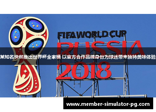 某知名快餐推出世界杯全家桶 以官方合作品牌身份为球迷带来独特美味体验
