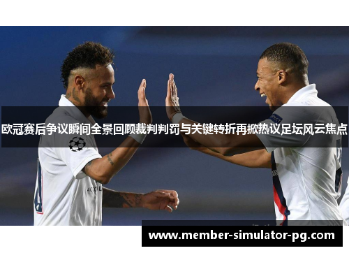 欧冠赛后争议瞬间全景回顾裁判判罚与关键转折再掀热议足坛风云焦点