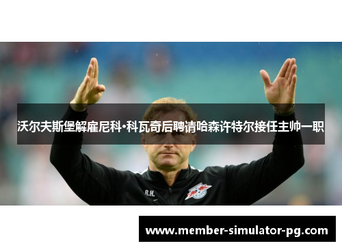 沃尔夫斯堡解雇尼科·科瓦奇后聘请哈森许特尔接任主帅一职