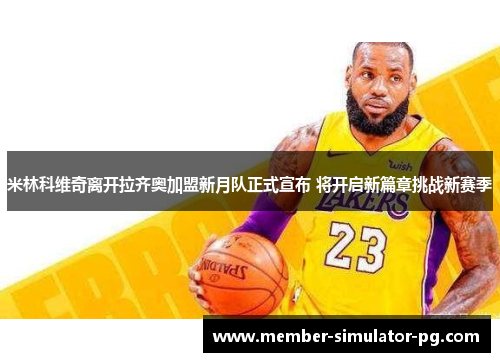 米林科维奇离开拉齐奥加盟新月队正式宣布 将开启新篇章挑战新赛季