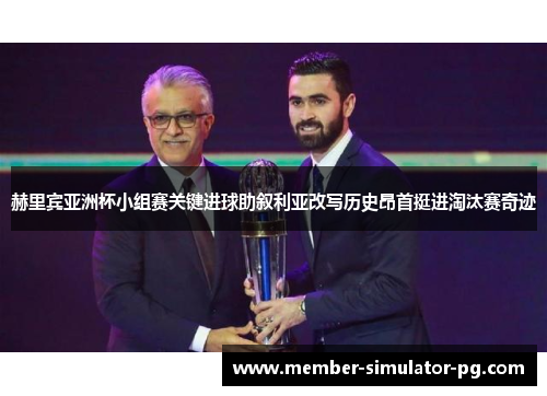 赫里宾亚洲杯小组赛关键进球助叙利亚改写历史昂首挺进淘汰赛奇迹