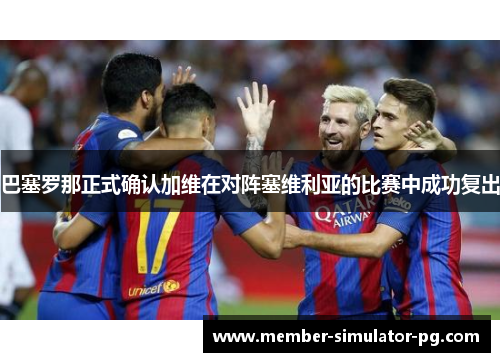 巴塞罗那正式确认加维在对阵塞维利亚的比赛中成功复出 巴塞罗那正式确认加维在对阵塞维利亚的比赛中成功复出