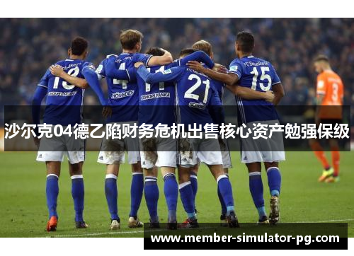 沙尔克04德乙陷财务危机出售核心资产勉强保级