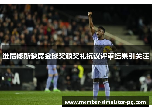 维尼修斯缺席金球奖颁奖礼抗议评审结果引关注 维尼修斯缺席金球奖颁奖礼抗议评审结果引关注