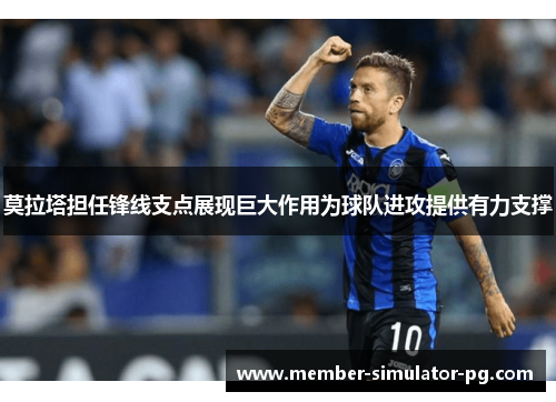 莫拉塔担任锋线支点展现巨大作用为球队进攻提供有力支撑 莫拉塔担任锋线支点展现巨大作用为球队进攻提供有力支撑