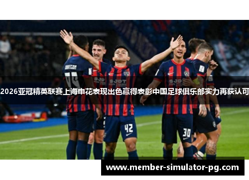 2026亚冠精英联赛上海申花表现出色赢得表彰中国足球俱乐部实力再获认可 2026亚冠精英联赛上海申花表现出色赢得表彰中国足球俱乐部实力再获认可