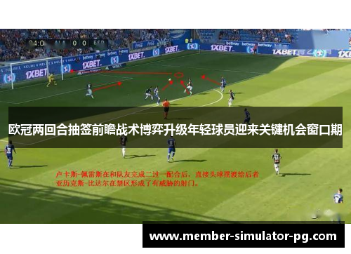 欧冠两回合抽签前瞻战术博弈升级年轻球员迎来关键机会窗口期