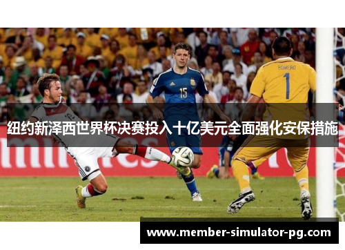 纽约新泽西世界杯决赛投入十亿美元全面强化安保措施 纽约新泽西世界杯决赛投入十亿美元全面强化安保措施